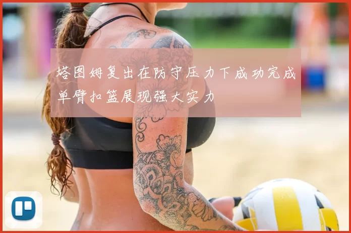 塔图姆复出在防守压力下成功完成单臂扣篮展现强大实力