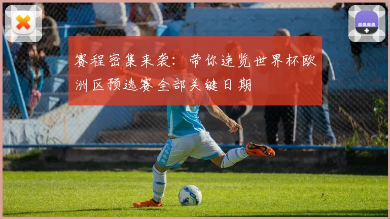 赛程密集来袭:带你速览世界杯欧洲区预选赛全部关键日期