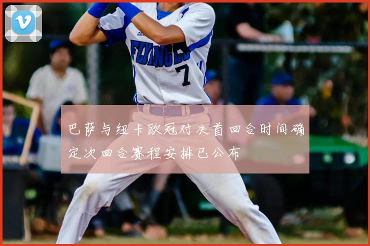 巴萨与纽卡欧冠对决首回合时间确定次回合赛程安排已公布