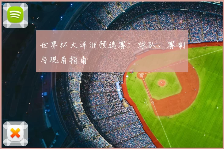 世界杯大洋洲预选赛:球队、赛制与观看指南