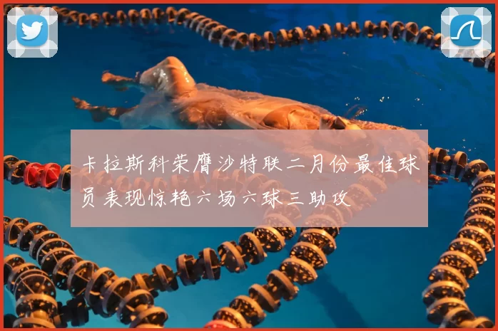 卡拉斯科荣膺沙特联二月份最佳球员表现惊艳六场六球三助攻