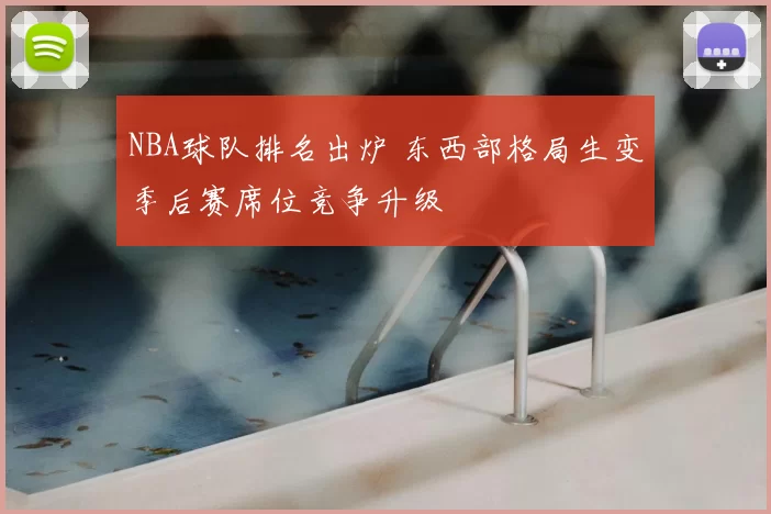 NBA球队排名出炉 东西部格局生变季后赛席位竞争升级