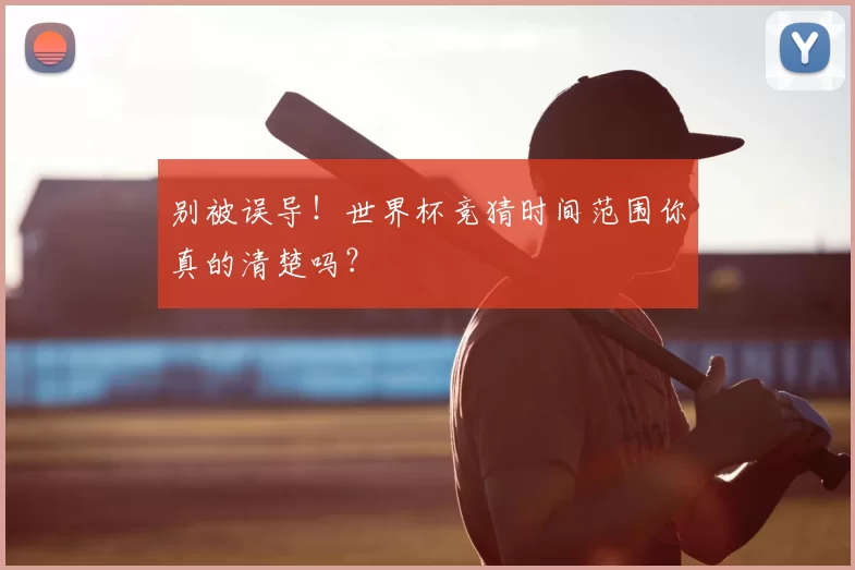 别被误导!世界杯竞猜时间范围你真的清楚吗?