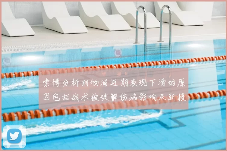 索博分析利物浦近期表现下滑的原因包括战术被破解伤病影响及新援适应期