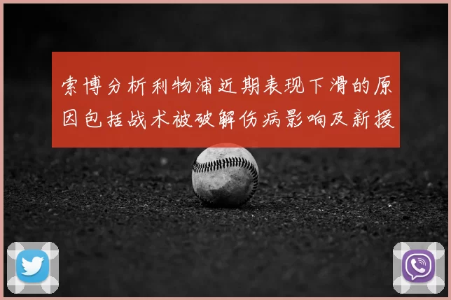 索博分析利物浦近期表现下滑的原因包括战术被破解伤病影响及新援适应期