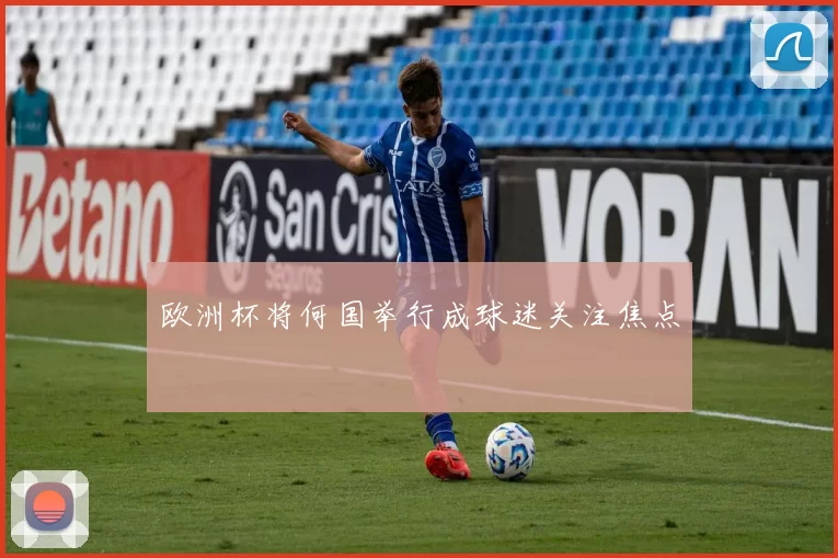 欧洲杯将何国举行成球迷关注焦点