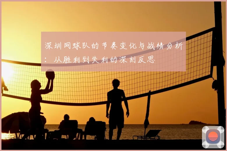 深圳网球队的节奏变化与战绩分析：从胜利到失利的深刻反思