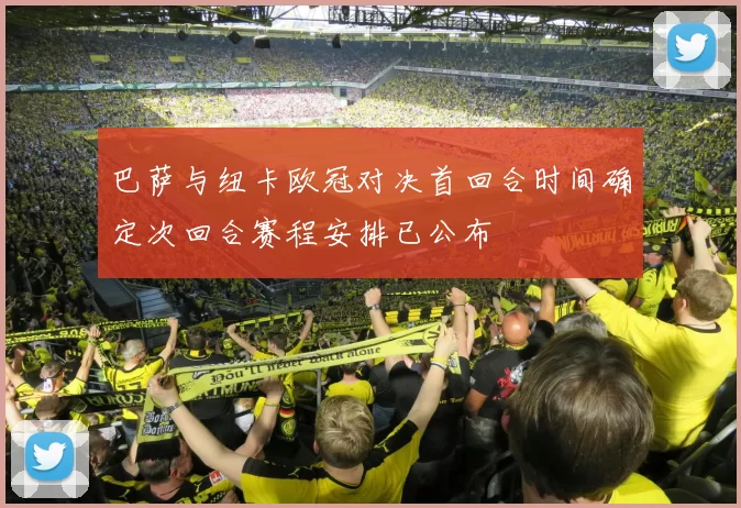 巴萨与纽卡欧冠对决首回合时间确定次回合赛程安排已公布