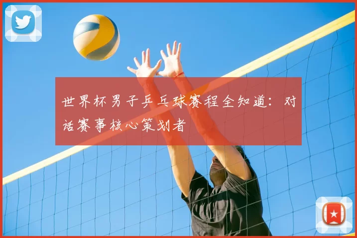世界杯男子乒乓球赛程全知道：对话赛事核心策划者