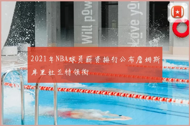 2021年NBA球员薪资排行公布詹姆斯库里杜兰特领衔