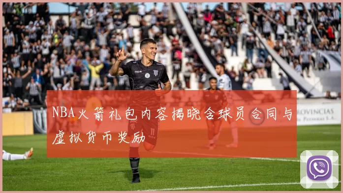 NBA火箭礼包内容揭晓含球员合同与虚拟货币奖励