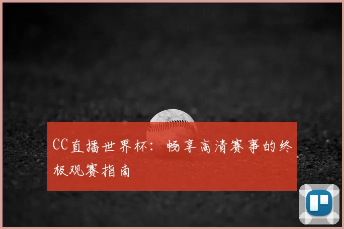 CC直播世界杯:畅享高清赛事的终极观赛指南