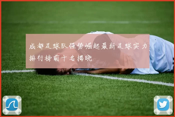 成都足球队强势崛起最新足球实力排行榜前十名揭晓