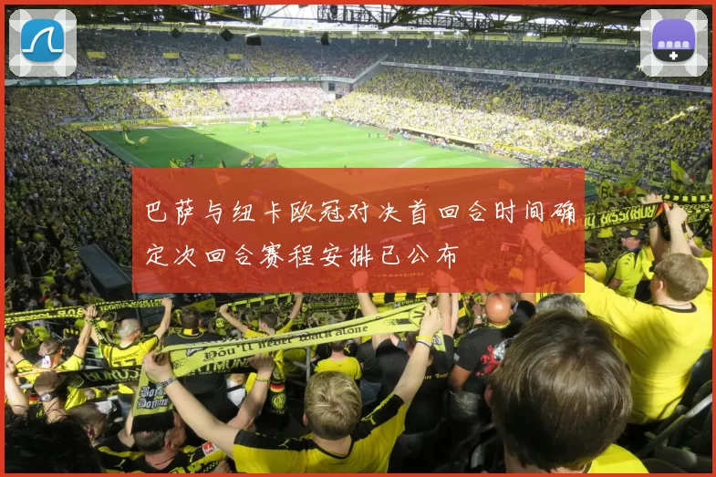 巴萨与纽卡欧冠对决首回合时间确定次回合赛程安排已公布