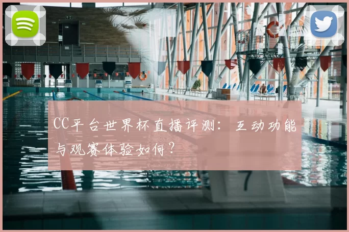 CC平台世界杯直播评测:互动功能与观赛体验如何?