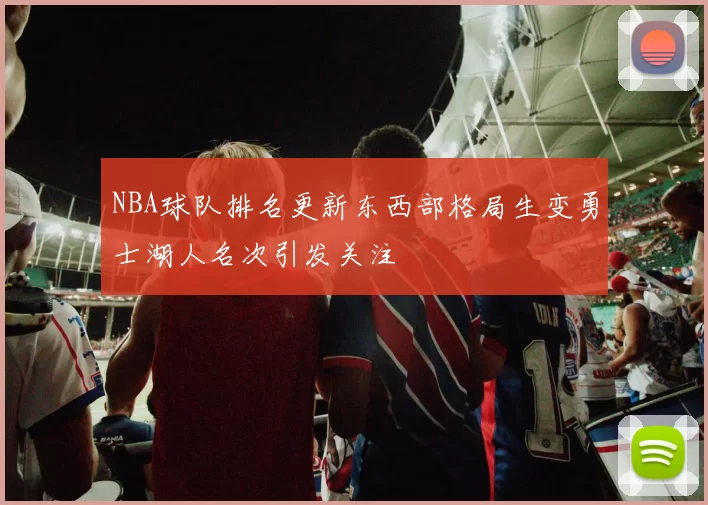 NBA球队排名更新东西部格局生变勇士湖人名次引发关注