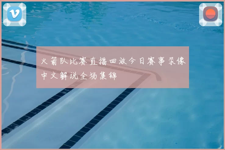 火箭队比赛直播回放今日赛事录像中文解说全场集锦