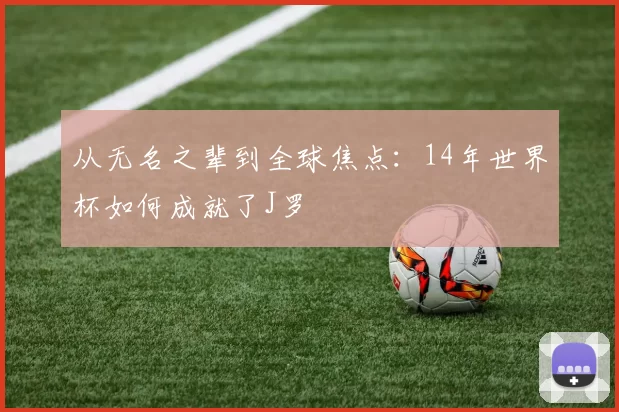 从无名之辈到全球焦点：14年世界杯如何成就了J罗