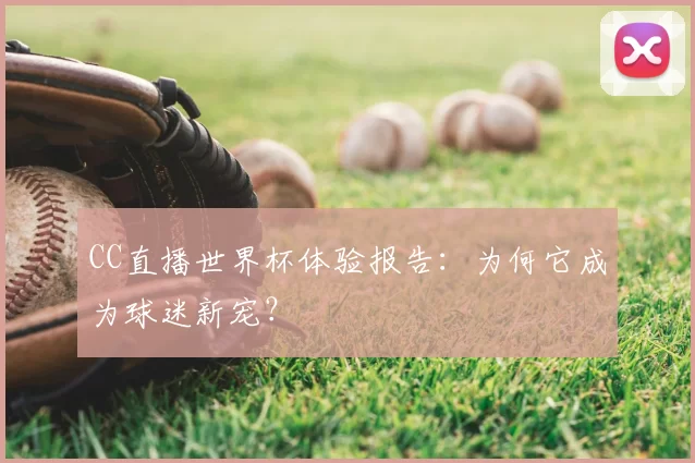 CC直播世界杯体验报告:为何它成为球迷新宠?