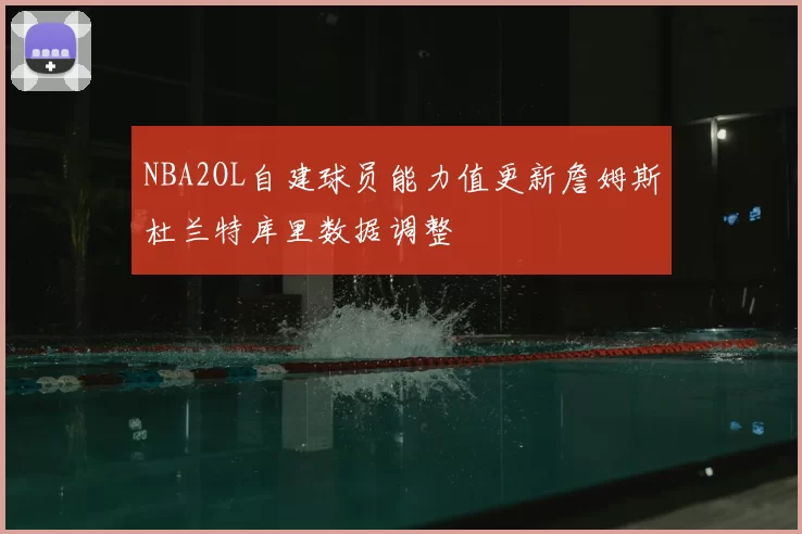 NBA2OL自建球员能力值更新詹姆斯杜兰特库里数据调整