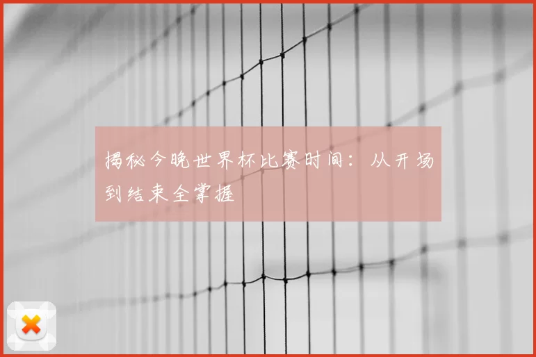 揭秘今晚世界杯比赛时间:从开场到结束全掌握