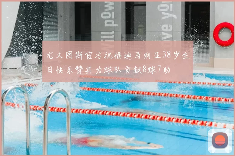 尤文图斯官方祝福迪马利亚38岁生日快乐赞其为球队贡献8球7助