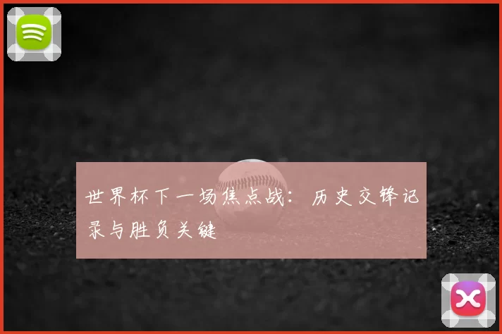世界杯下一场焦点战：历史交锋记录与胜负关键