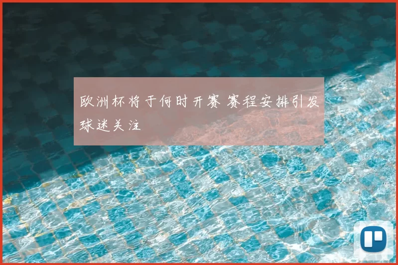 欧洲杯将于何时开赛 赛程安排引发球迷关注