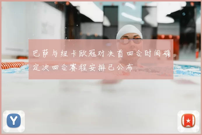 巴萨与纽卡欧冠对决首回合时间确定次回合赛程安排已公布