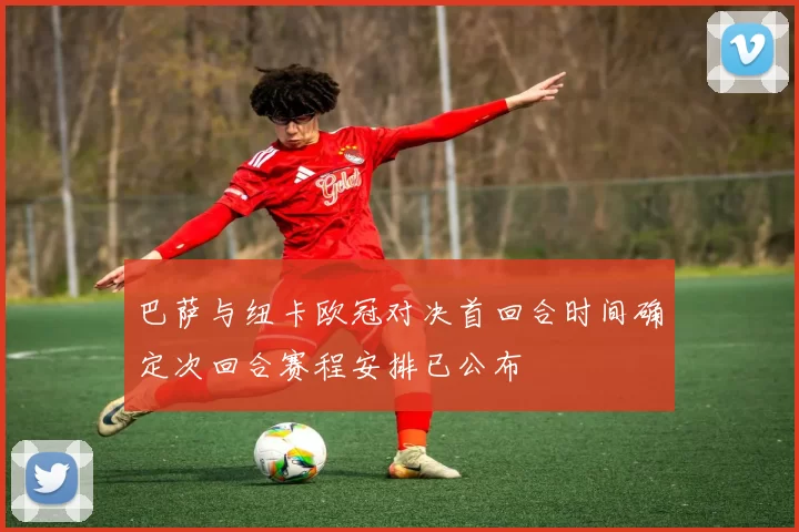 巴萨与纽卡欧冠对决首回合时间确定次回合赛程安排已公布