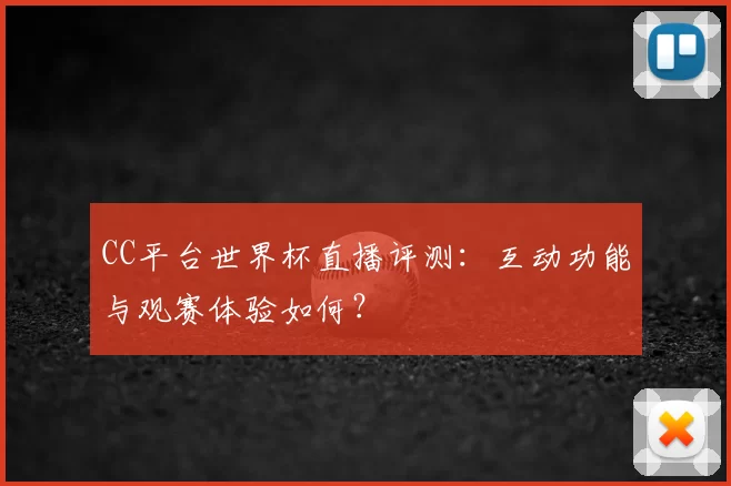 CC平台世界杯直播评测：互动功能与观赛体验如何？