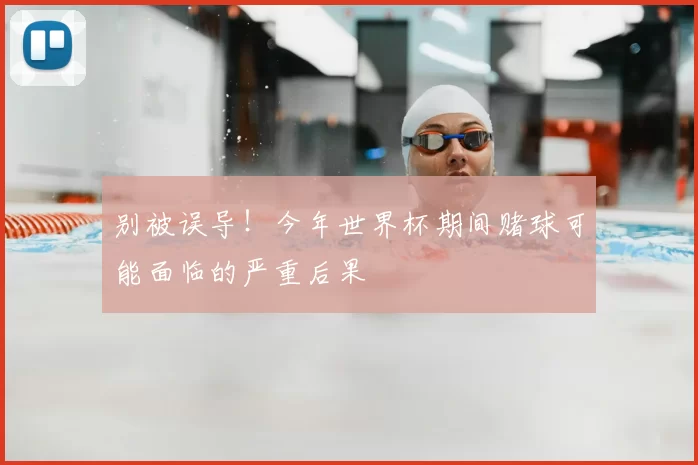 别被误导!今年世界杯期间赌球可能面临的严重后果