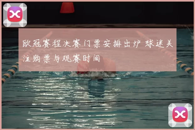 欧冠赛程决赛门票安排出炉 球迷关注购票与观赛时间