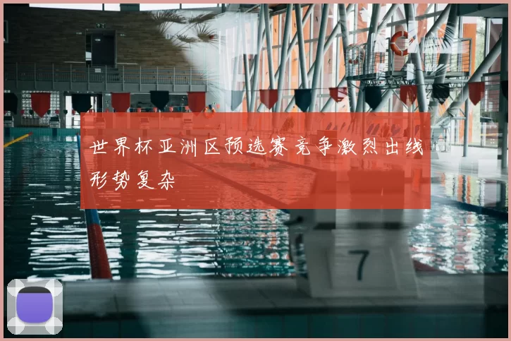 世界杯亚洲区预选赛竞争激烈出线形势复杂