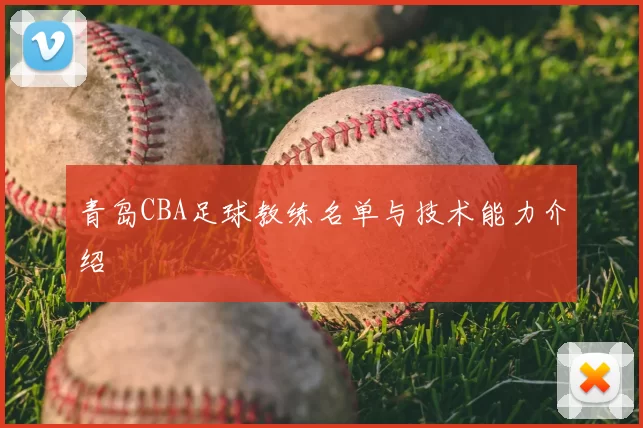 青岛CBA足球教练名单与技术能力介绍