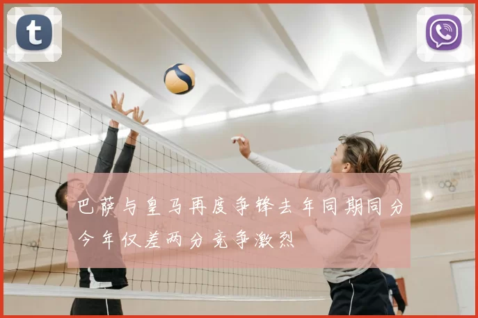 巴萨与皇马再度争锋去年同期同分今年仅差两分竞争激烈