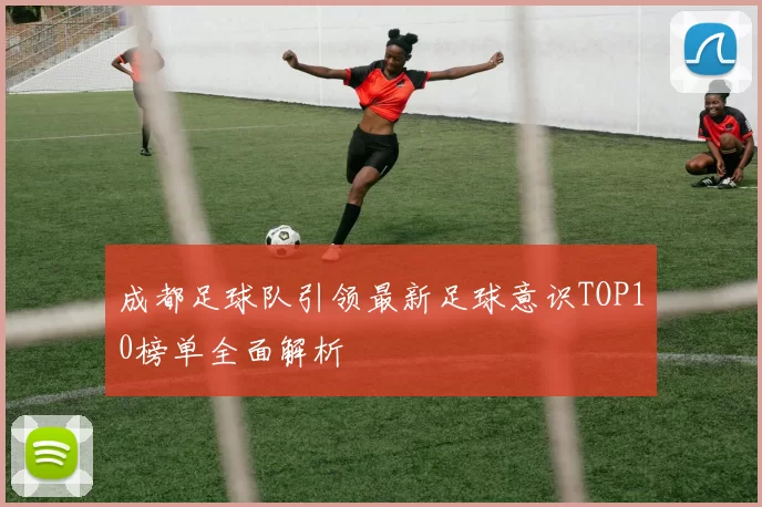 成都足球队引领最新足球意识TOP10榜单全面解析