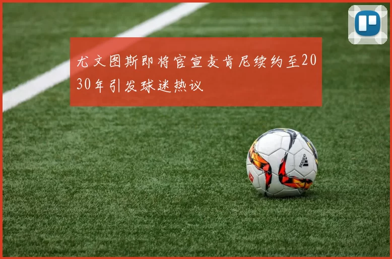 尤文图斯即将官宣麦肯尼续约至2030年引发球迷热议