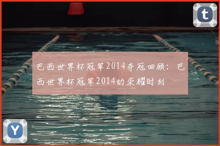 巴西世界杯冠军2014夺冠回顾:巴西世界杯冠军2014的荣耀时刻
