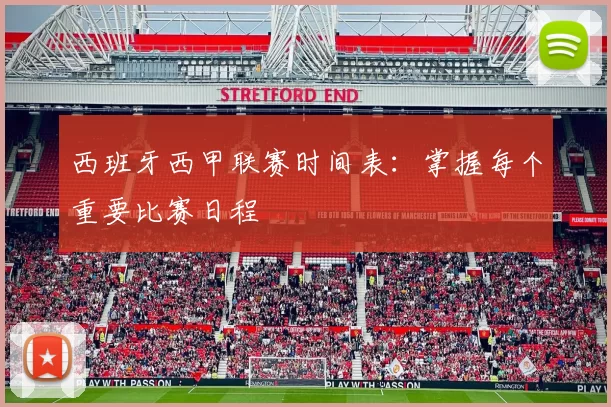 西班牙西甲联赛时间表:掌握每个重要比赛日程