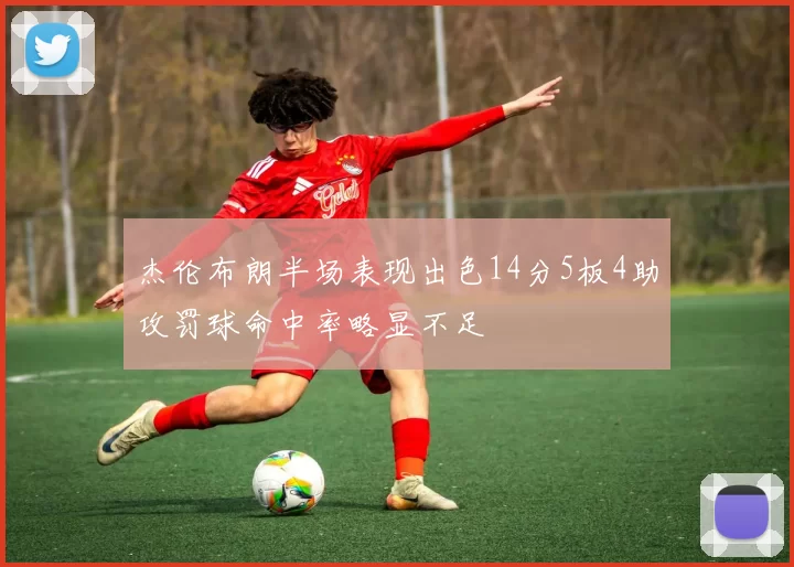 杰伦布朗半场表现出色14分5板4助攻罚球命中率略显不足