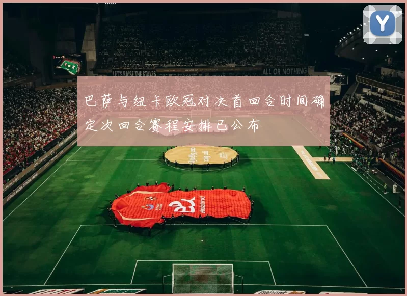 巴萨与纽卡欧冠对决首回合时间确定次回合赛程安排已公布