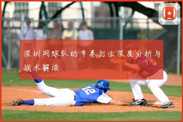 深圳网球队的节奏打法深度分析与战术解读
