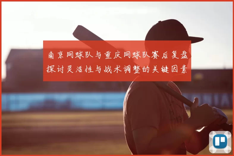 南京网球队与重庆网球队赛后复盘探讨灵活性与战术调整的关键因素