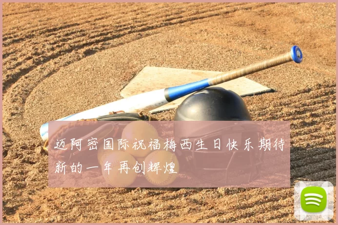 迈阿密国际祝福梅西生日快乐期待新的一年再创辉煌