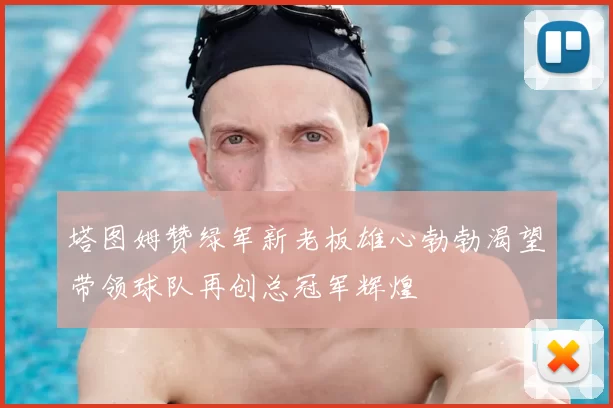 塔图姆赞绿军新老板雄心勃勃渴望带领球队再创总冠军辉煌