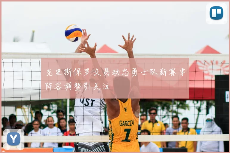克里斯保罗交易动态勇士队新赛季阵容调整引关注