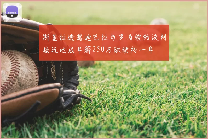 斯基拉透露迪巴拉与罗马续约谈判接近达成年薪250万欧续约一年
