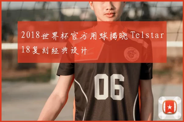 2018世界杯官方用球揭晓 Telstar18复刻经典设计
