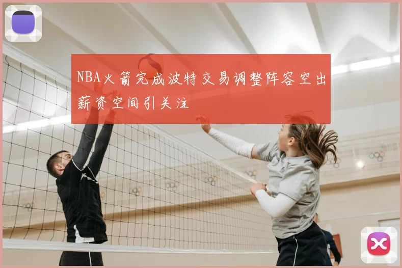 NBA火箭完成波特交易调整阵容空出薪资空间引关注